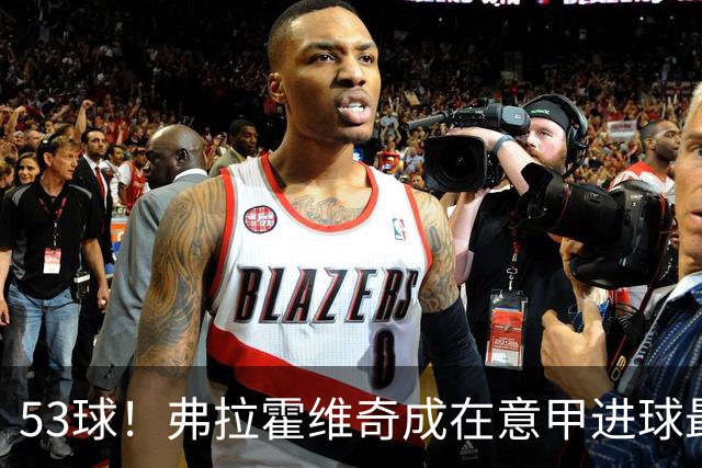 53球！弗拉霍维奇成在意甲进球最多的塞尔维亚球员