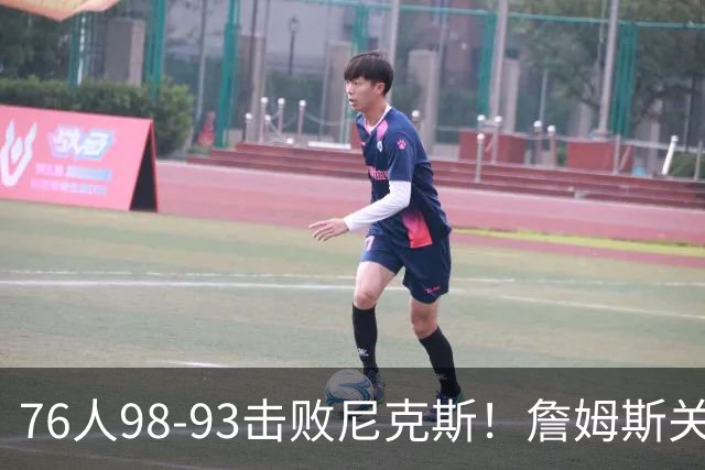 76人98-93击败尼克斯！詹姆斯关键先生，一战看清6个现实：76人真要夺冠了