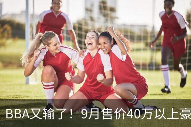 BBA又输了！9月售价40万以上豪车销量榜：国产包揽前三