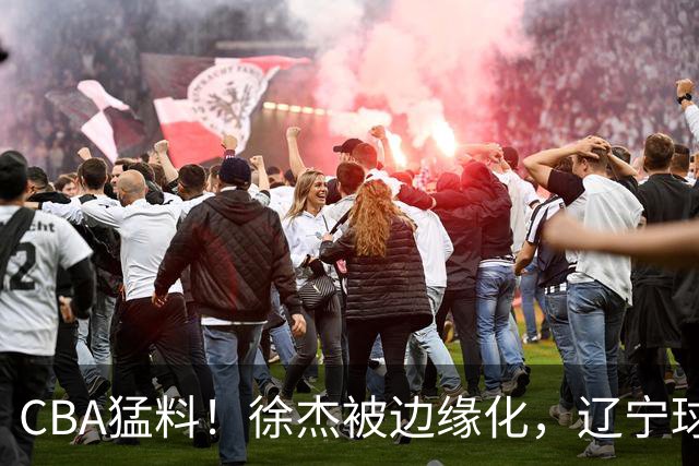 CBA猛料！徐杰被边缘化，辽宁球员官宣出国打球，余嘉豪心态爆炸