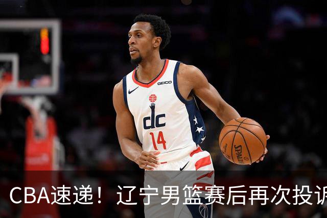 CBA速递！辽宁男篮赛后再次投诉主场哨明显，孙铭徽最新伤病情况出炉，山东男篮将调整外援