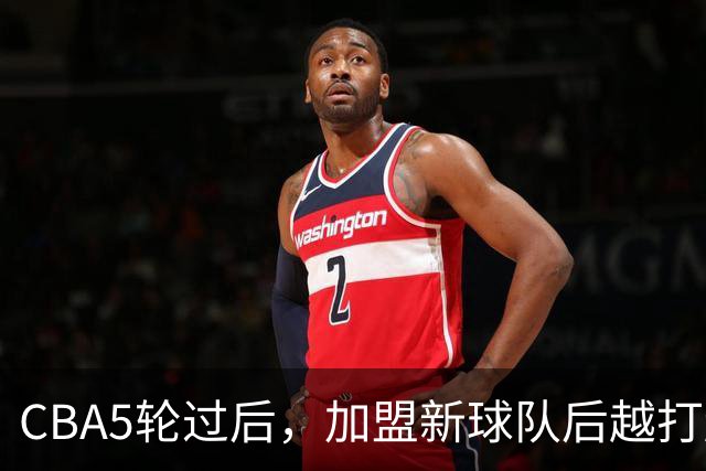 CBA5轮过后，加盟新球队后越打越顺的4位球员