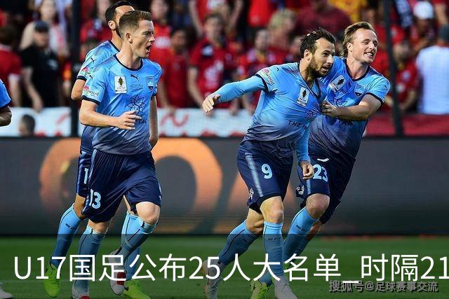 U17国足公布25人大名单 时隔21年将再战世少赛
