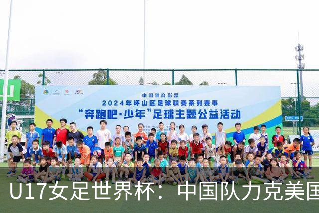U17女足世界杯：中国队力克美国队，三战全胜小组头名出线